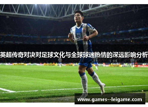 英超传奇对决对足球文化与全球球迷热情的深远影响分析