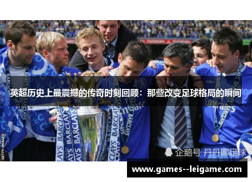 英超历史上最震撼的传奇时刻回顾：那些改变足球格局的瞬间