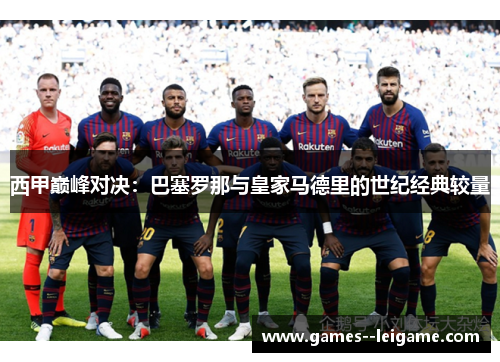 西甲巅峰对决：巴塞罗那与皇家马德里的世纪经典较量