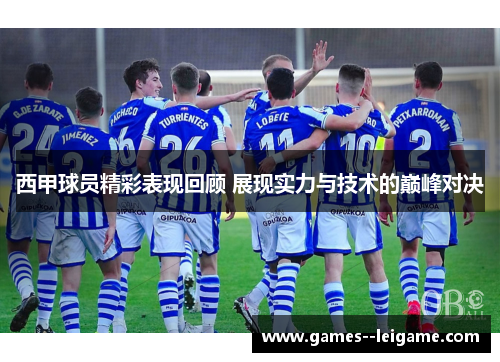 西甲球员精彩表现回顾 展现实力与技术的巅峰对决 西甲球员精彩表现回顾 展现实力与技术的巅峰对决
