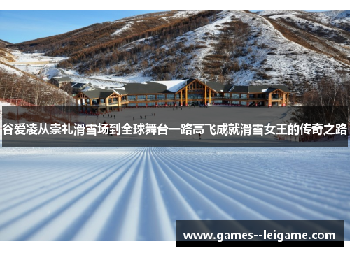 谷爱凌从崇礼滑雪场到全球舞台一路高飞成就滑雪女王的传奇之路