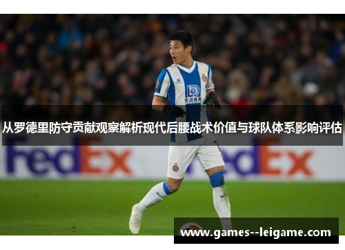 从罗德里防守贡献观察解析现代后腰战术价值与球队体系影响评估