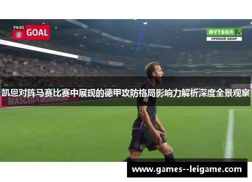 凯恩对阵马赛比赛中展现的德甲攻防格局影响力解析深度全景观察