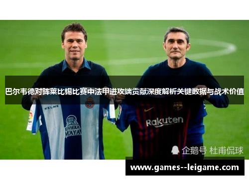 巴尔韦德对阵莱比锡比赛中法甲进攻端贡献深度解析关键数据与战术价值