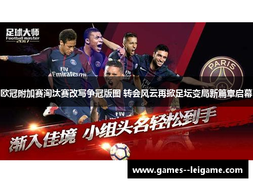 欧冠附加赛淘汰赛改写争冠版图 转会风云再掀足坛变局新篇章启幕