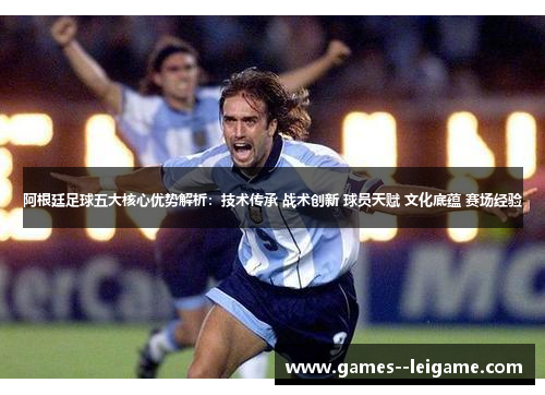 阿根廷足球五大核心优势解析:技术传承 战术创新 球员天赋 文化底蕴 赛场经验 阿根廷足球五大核心优势解析:技术传承 战术创新 球员天赋 文化底蕴 赛场经验