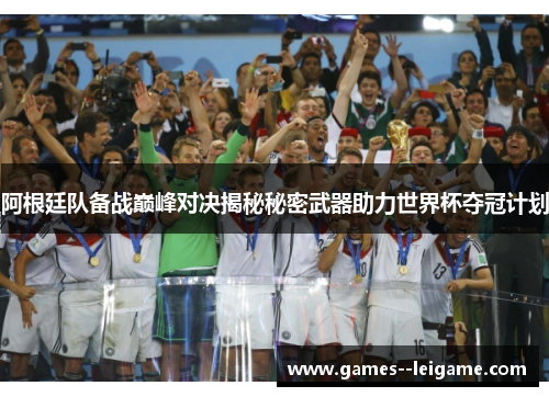 阿根廷队备战巅峰对决揭秘秘密武器助力世界杯夺冠计划 阿根廷队备战巅峰对决揭秘秘密武器助力世界杯夺冠计划
