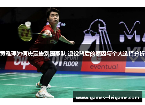 黄雅琼为何决定告别国家队 退役背后的原因与个人选择分析 黄雅琼为何决定告别国家队 退役背后的原因与个人选择分析