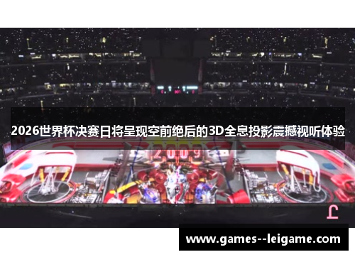 2026世界杯决赛日将呈现空前绝后的3D全息投影震撼视听体验 2026世界杯决赛日将呈现空前绝后的3D全息投影震撼视听体验