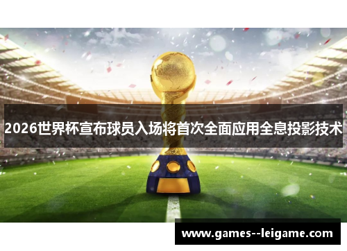 2026世界杯宣布球员入场将首次全面应用全息投影技术