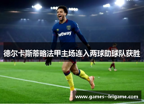 德尔卡斯蒂略法甲主场连入两球助球队获胜 德尔卡斯蒂略法甲主场连入两球助球队获胜