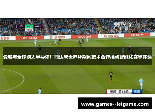 曼城与全球领先半导体厂商达成世界杯期间技术合作推动智能化赛事体验 曼城与全球领先半导体厂商达成世界杯期间技术合作推动智能化赛事体验