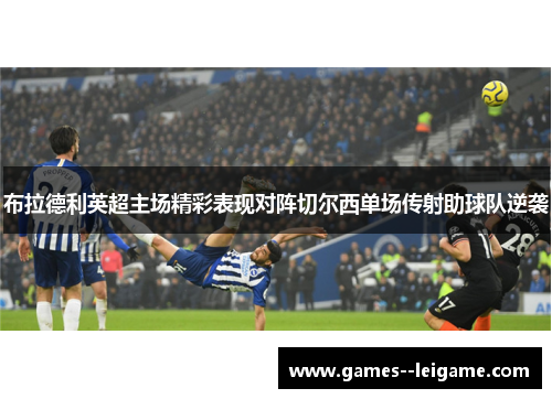 布拉德利英超主场精彩表现对阵切尔西单场传射助球队逆袭