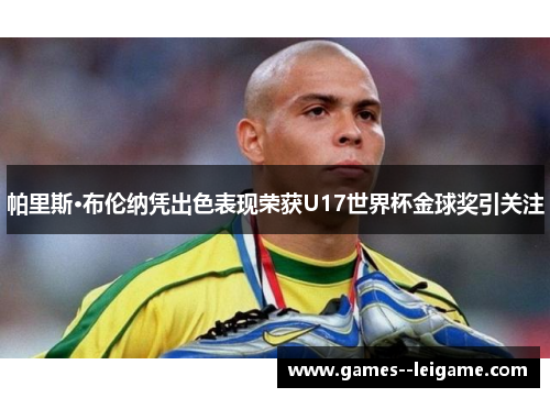 帕里斯·布伦纳凭出色表现荣获U17世界杯金球奖引关注