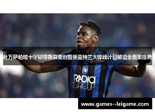 杜万萨帕塔十字韧带撕裂重创前景亚特兰大锋线计划被迫全面重排局