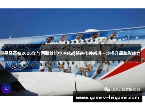 皇马宣布2026年与阿联酋航空深化战略合作关系进一步提升品牌影响力