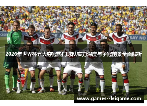 2026年世界杯五大夺冠热门球队实力深度与争冠前景全面解析