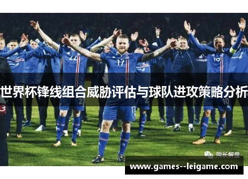 世界杯锋线组合威胁评估与球队进攻策略分析