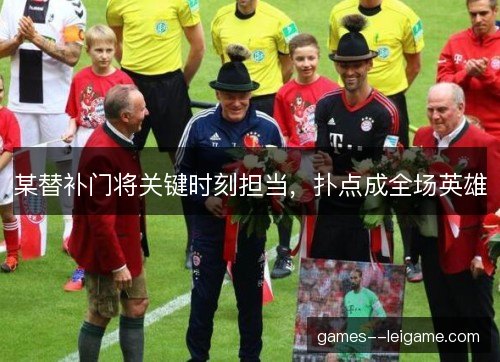 某替补门将关键时刻担当，扑点成全场英雄