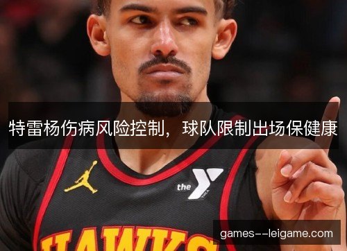 特雷杨伤病风险控制，球队限制出场保健康