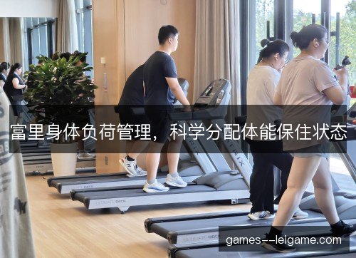 富里身体负荷管理，科学分配体能保住状态