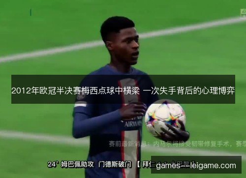 2012年欧冠半决赛梅西点球中横梁 一次失手背后的心理博弈